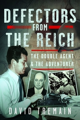 Defectors from the Reich: The Double Agent and the Adventurer by Tremain, David