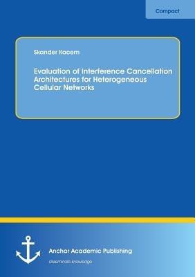 Evaluation of Interference Cancellation Architectures for Heterogeneous Cellular Networks by Kacem, Skander