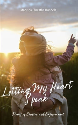Letting My Heart Speak: Poems of Emotion and Empowerment by Bundela, Manisha Shrestha