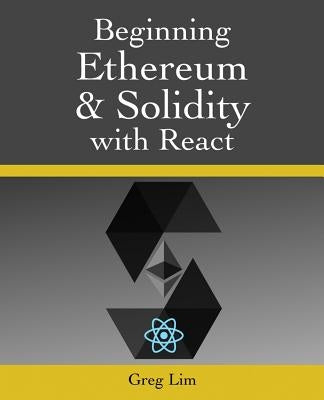 Beginning Ethereum and Solidity with React: Complete Guide to becoming a Blockchain Developer by Lim, Greg