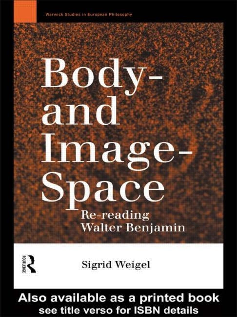 Body-and Image-Space: Re-Reading Walter Benjamin by Weigel, Sigrid