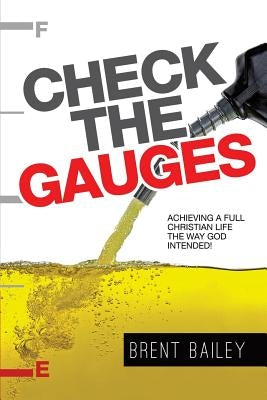 Check the Gauges: Achieving a Full Christian Life the Way God Intended! by Bailey, Brent