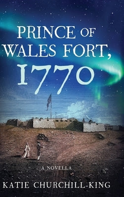 Prince of Wales Fort, 1770 by Churchill-King, Katie