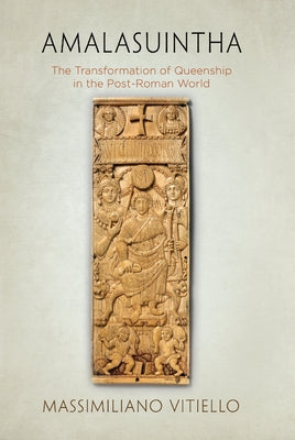 Amalasuintha: The Transformation of Queenship in the Post-Roman World by Vitiello, Massimiliano