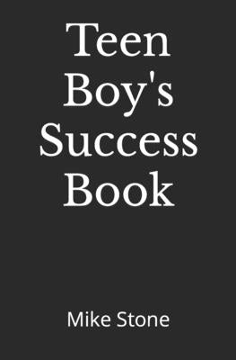 Teen Boy's Success Book: The Ultimate Self-Help Book for Boys; Everything You Need to Know to Become a Man; Solid Advice in a Must-Read Book fo by Stone, Mike