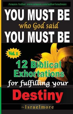 You must be who God said you must be!: 12 Biblical Exhortations for fulfiling your dentiny by Ayivor, Israelmore