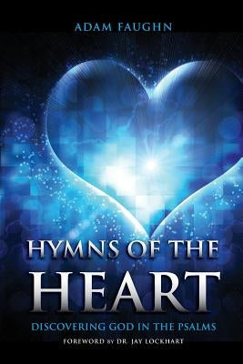 Hymns of the Heart: Discovering God in the Psalms by Faughn, Adam