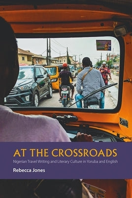 At the Crossroads: Nigerian Travel Writing and Literary Culture in Yoruba and English by Jones, Rebecca