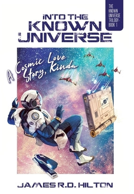Into the Known Universe: A Cosmic Love Story, Kinda by Hilton, James R. D.