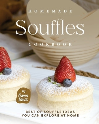 Homemade Souffles Cookbook: Best of Souffle Ideas You Can Explore at Home by Davis, Owen