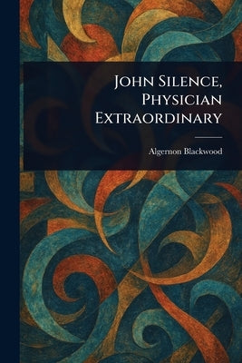 John Silence, Physician Extraordinary by Blackwood, Algernon