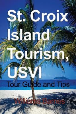 St. Croix Island Tourism, USVI: Tour Guide and Tips by Barnes, Williams