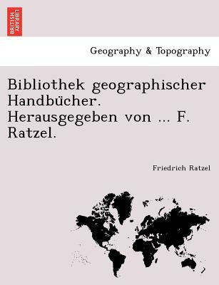 Bibliothek geographischer Handbücher. Herausgegeben von ... F. Ratzel. by Ratzel, Friedrich