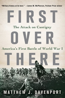 First Over There: The Attack on Cantigny, America's First Battle of World War I by Davenport, Matthew J.