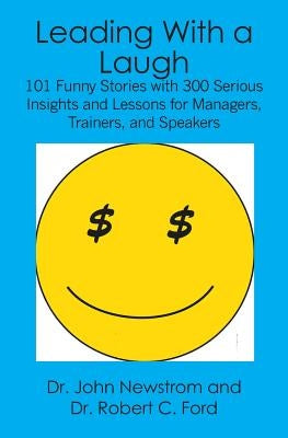 Leading With a Laugh: 101 Funny Stories with 300 Serious Insights and Lessons for Managers, Trainers, and Speakers by Newstrom, John