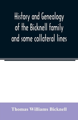 History and genealogy of the Bicknell family and some collateral lines, of Normandy, Great Britain and America. Comprising some ancestors and many des by Williams Bicknell, Thomas