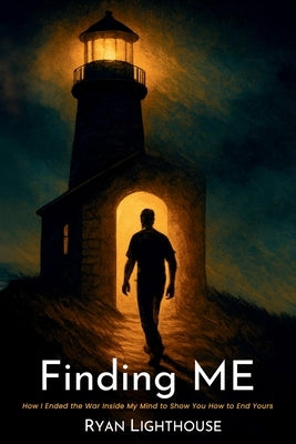 Finding ME: How I Ended the War Inside My Mind to Show You How to End Yours by Lighthouse, Ryan