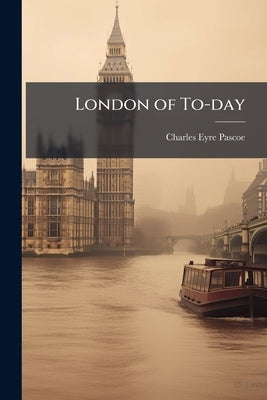 London of To-day by Pascoe, Charles Eyre