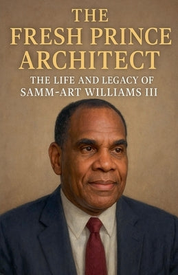 The Fresh Prince Architect: The Life and Legacy of Samm-Art Williams III by Simmons, Mark