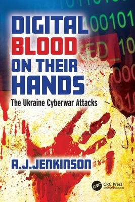 Digital Blood on Their Hands: The Ukraine Cyberwar Attacks by Jenkinson, Andrew