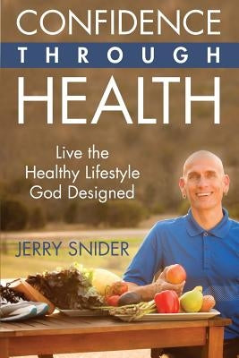Confidence Through Health: Live the Healthy Lifestyle God Designed by Snider, Jerry