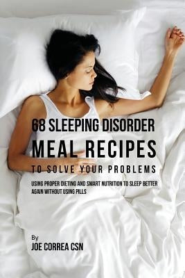 68 Sleeping Disorder Meal Recipes to Solve Your Problems: Using Proper Dieting and Smart Nutrition to Sleep Better Again without Using Pills by Correa, Joe