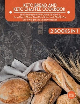 Keto Bread And Keto Chaffle Cookbook: The Best Step By Step Guide To Make A Low-Carb, Gluten Free Keto Bread and Chaffle For Lose Weight and Improve H by Baker, Emily