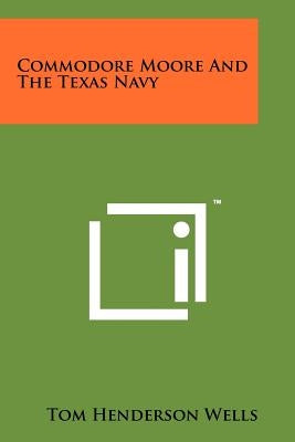 Commodore Moore And The Texas Navy by Wells, Tom Henderson
