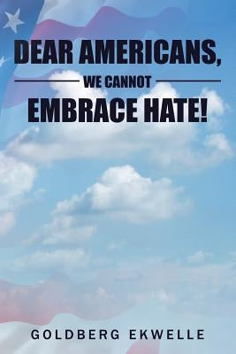 Dear Americans, We Cannot Embrace Hate! by Ekwelle, Goldberg