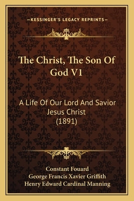 The Christ, The Son Of God V1: A Life Of Our Lord And Savior Jesus Christ (1891) by Fouard, Constant Henri