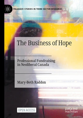 The Business of Hope: Professional Fundraising in Neoliberal Canada by Raddon, Mary-Beth
