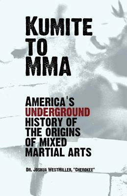 Kumite To MMA: America's underground history of the origins of mixed martial arts by Westmiller, Joshua