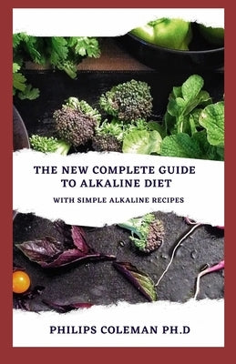 The New Complete Guide to Alkaline Diet: With simple alkaline recipes by Coleman Ph. D., Philips