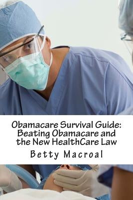 Obamacare Survival Guide: Beating Obamacare and the New HealthCare Law by Macroal, Betty