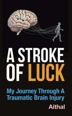 A Stroke of Luck: My Journey Through a Traumatic Brain Injury by Aithal