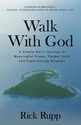 Walk With God: A Simple Man's Journey to Meaningful Prayer, Deeper Faith and Experiencing Miracles by Rupp, Rick