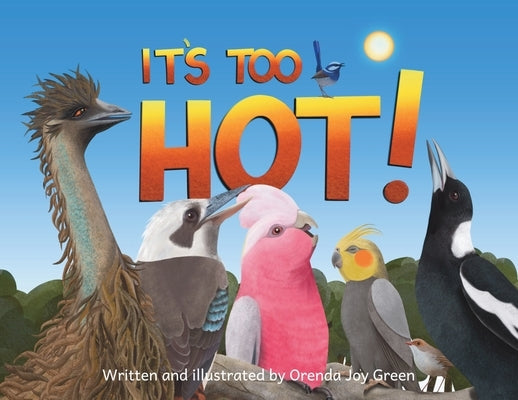 It's Too Hot!: A gentle, rhyming picture book that follows some of Australia's iconic birds as they find clever ways to stay cool on a scorching hot s by Green, Orenda Joy