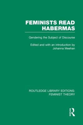 Feminists Read Habermas (RLE Feminist Theory): Gendering the Subject of Discourse by Johanna Meehan