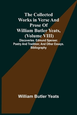 The Collected Works in Verse and Prose of William Butler Yeats, (Volume VIII) Discoveries. Edmund Spenser. Poetry and Tradition; and Other Essays. Bib by Butler Yeats, William