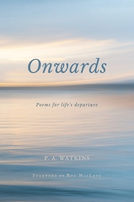 Onwards: Poems for life's departure by Watkins, P. A.