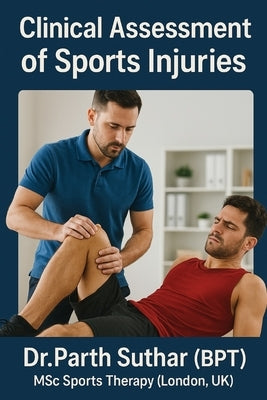 Clinical Assessment of Sports Injuries: Comprehensive Guide for Physiotherapists, Clinicians, and Trainers by Suthar, Dr Parth