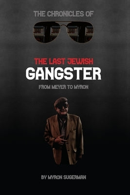 The Chronicles of The Last Jewish Gangster: From Meyer to Myron by Sugerman, Myron