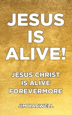 Jesus is Alive!: Jesus Christ is Alive Forevermore by Harwell, Jim