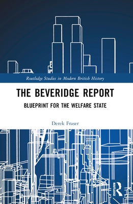 The Beveridge Report: Blueprint for the Welfare State by Fraser, Derek
