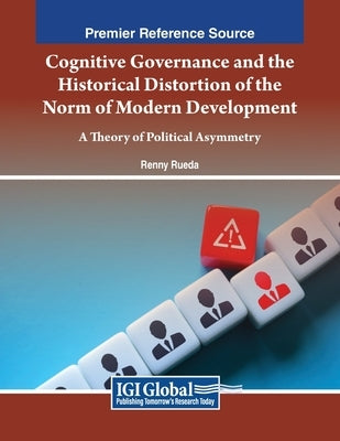 Cognitive Governance and the Historical Distortion of the Norm of Modern Development: A Theory of Political Asymmetry by Rueda, Renny