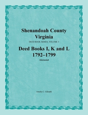 Shenandoah County, Virginia, Deed Book Series, Volume 3, Deed Books I, K, L 1792-1799 by Gilreath, Amelia C.
