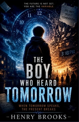 The Boy Who Heard Tomorrow: When Tomorrow Speaks, the Present Breaks by Brooks, Henry