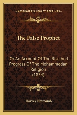 The False Prophet: Or An Account Of The Rise And Progress Of The Mohammedan Religion (1834) by Newcomb, Harvey