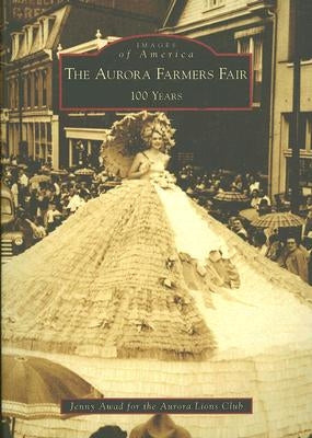 The Aurora Farmers Fair: 100 Years by Awad, Jennifer