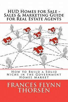 HUD Homes for Sale - Sales and Marketing Guide for Real Estate Agents: How to Build a Solid Niche in the Government Homes Market by Thorsen, Frances Flynn
